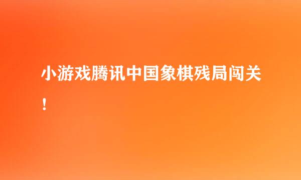小游戏腾讯中国象棋残局闯关！