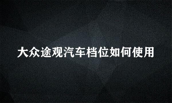 大众途观汽车档位如何使用