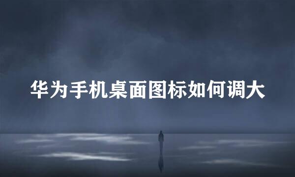 华为手机桌面图标如何调大