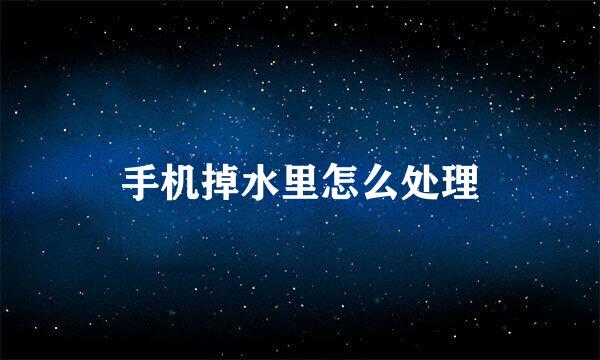 手机掉水里怎么处理