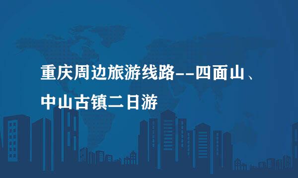 重庆周边旅游线路--四面山、中山古镇二日游
