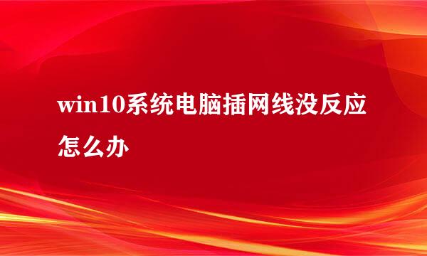 win10系统电脑插网线没反应怎么办