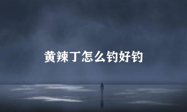 黄辣丁怎么钓好钓