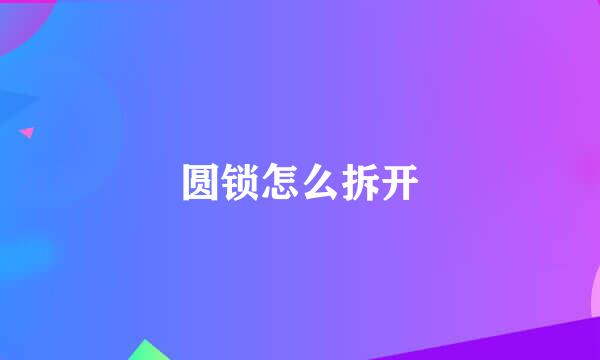 圆锁怎么拆开