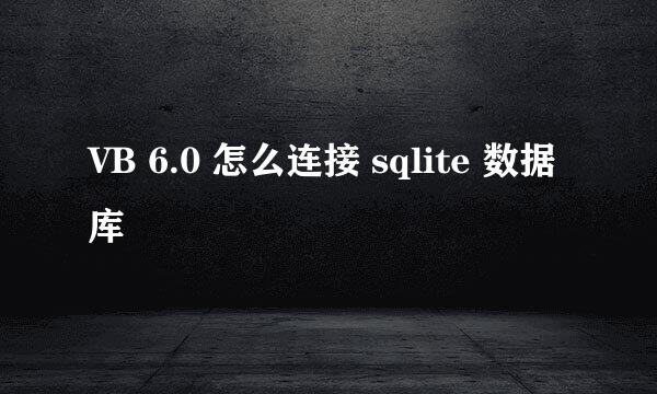 VB 6.0 怎么连接 sqlite 数据库
