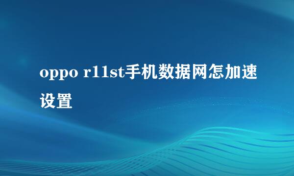 oppo r11st手机数据网怎加速设置