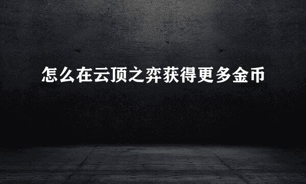 怎么在云顶之弈获得更多金币