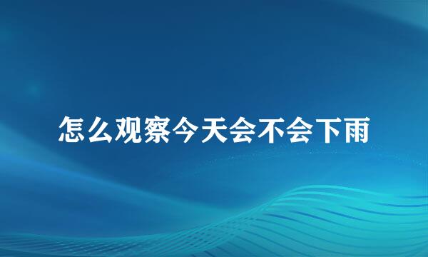 怎么观察今天会不会下雨