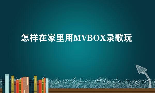 怎样在家里用MVBOX录歌玩
