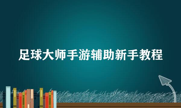 足球大师手游辅助新手教程