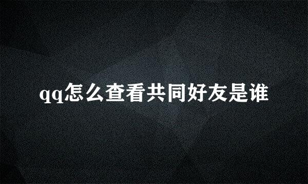qq怎么查看共同好友是谁