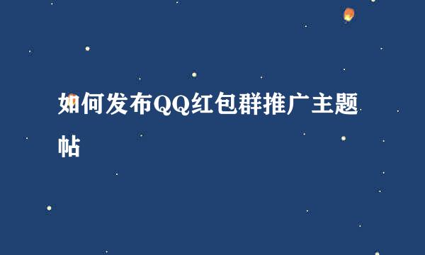 如何发布QQ红包群推广主题帖