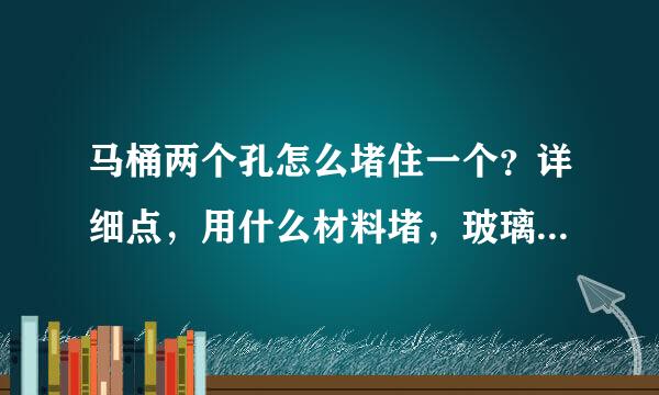 马桶两个孔怎么堵住一个？详细点，用什么材料堵，玻璃胶能堵上吗