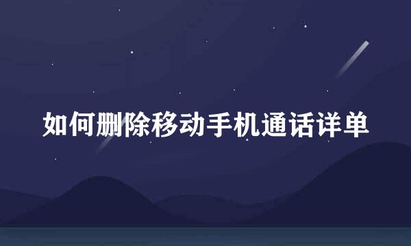 如何删除移动手机通话详单