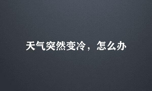 天气突然变冷，怎么办