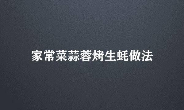 家常菜蒜蓉烤生蚝做法