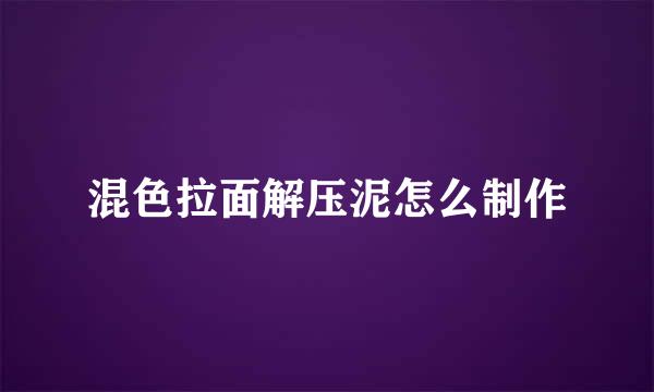 混色拉面解压泥怎么制作