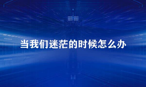 当我们迷茫的时候怎么办