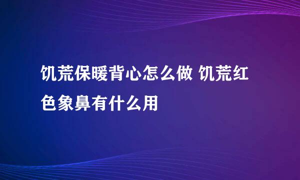 饥荒保暖背心怎么做 饥荒红色象鼻有什么用