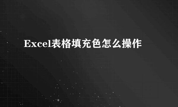 Excel表格填充色怎么操作