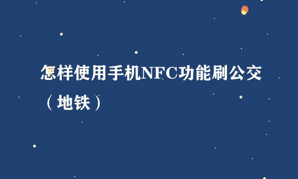 怎样使用手机NFC功能刷公交（地铁）