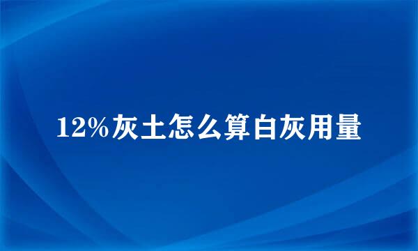 12%灰土怎么算白灰用量