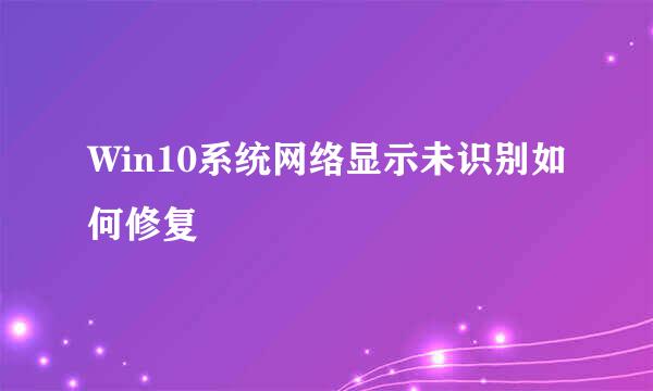 Win10系统网络显示未识别如何修复