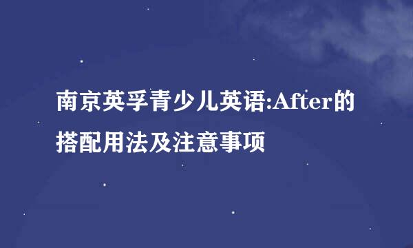 南京英孚青少儿英语:After的搭配用法及注意事项