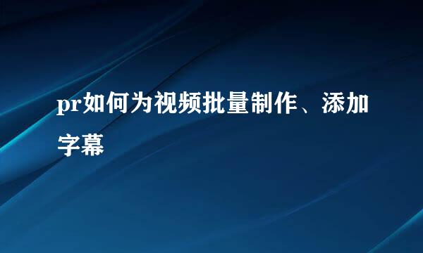 pr如何为视频批量制作、添加字幕