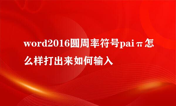word2016圆周率符号paiπ怎么样打出来如何输入