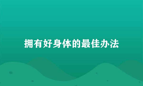 拥有好身体的最佳办法
