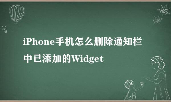 iPhone手机怎么删除通知栏中已添加的Widget