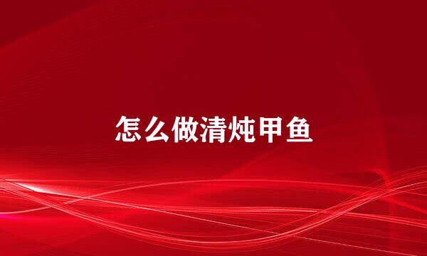 怎么做清炖甲鱼