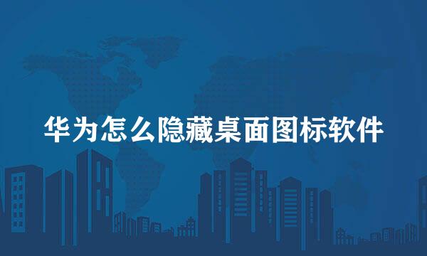 华为怎么隐藏桌面图标软件