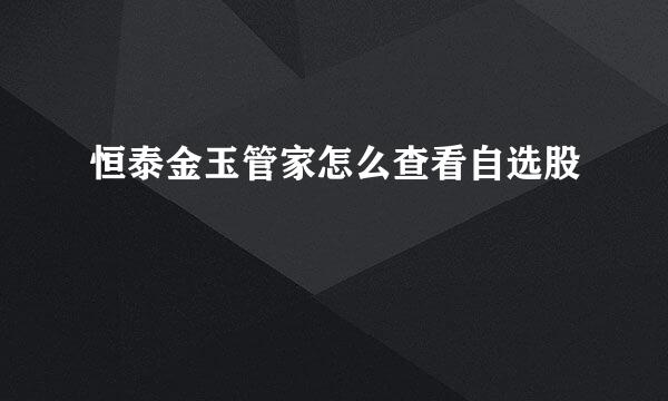恒泰金玉管家怎么查看自选股