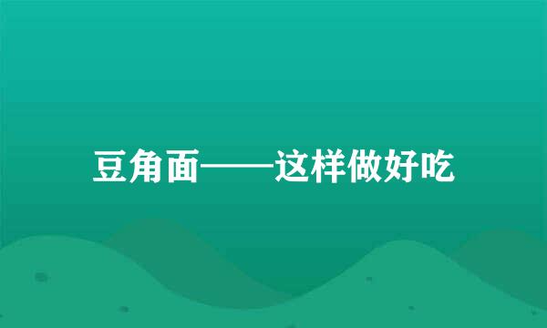 豆角面——这样做好吃