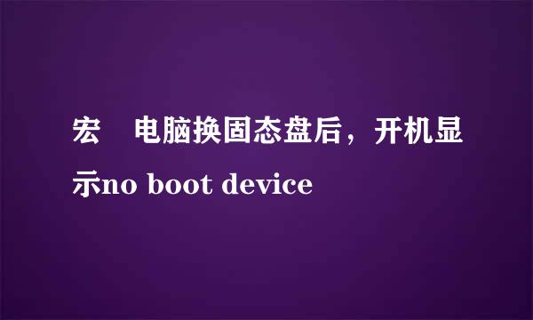 宏碁电脑换固态盘后，开机显示no boot device