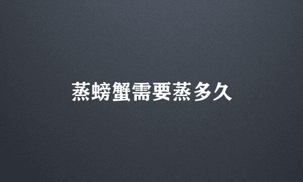 蒸螃蟹需要蒸多久