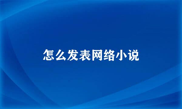 怎么发表网络小说