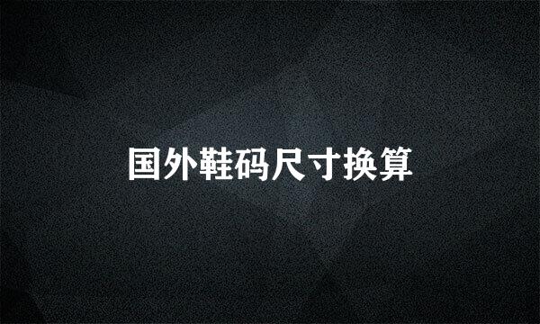 国外鞋码尺寸换算