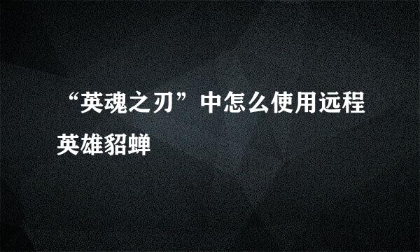 “英魂之刃”中怎么使用远程英雄貂蝉