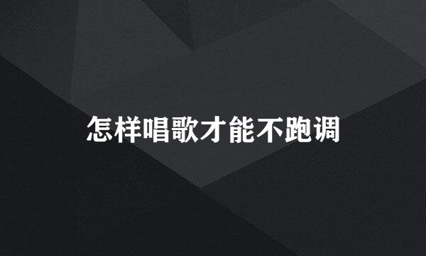 怎样唱歌才能不跑调